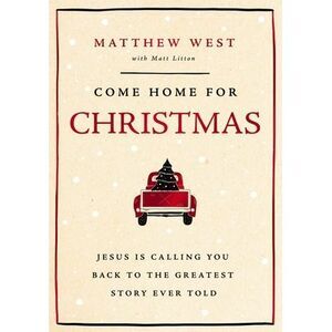 Come Home for Christmas: Jesus Is Calling You Back to the Greatest Story Ever To